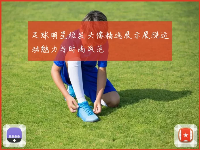 足球明星短发头像精选展示展现运动魅力与时尚风范
