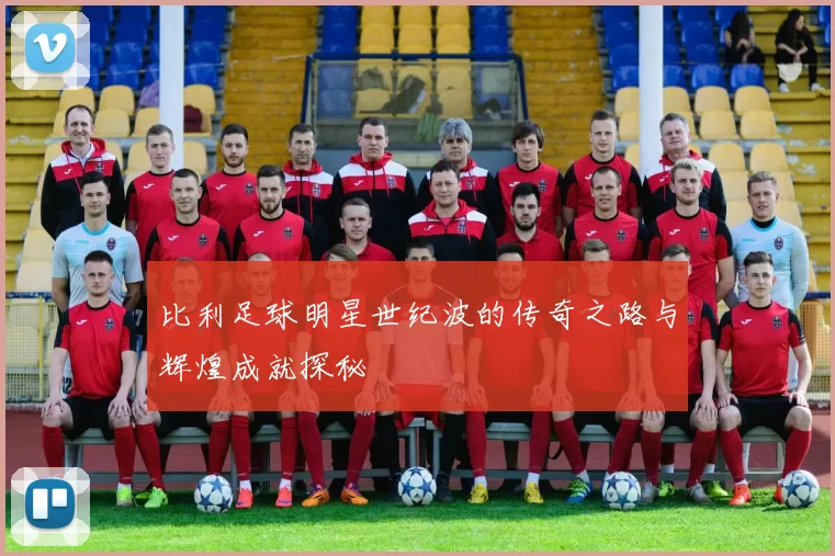 比利足球明星世纪波的传奇之路与辉煌成就探秘