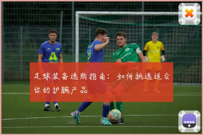 足球装备选购指南：如何挑选适合你的护腕产品