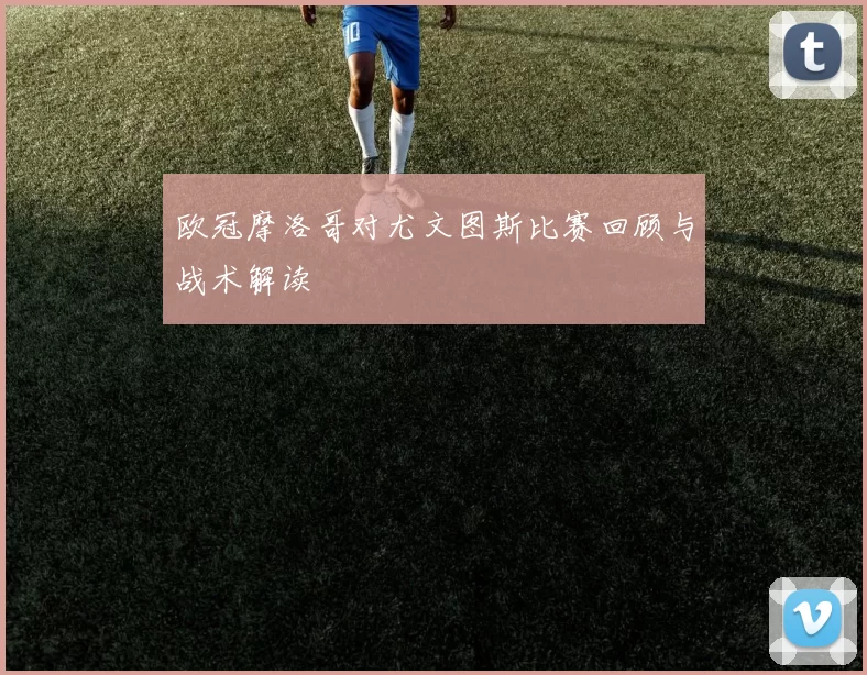 欧冠摩洛哥对尤文图斯比赛回顾与战术解读