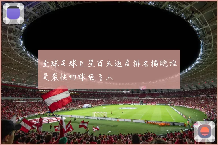 全球足球巨星百米速度排名揭晓谁是最快的球场飞人
