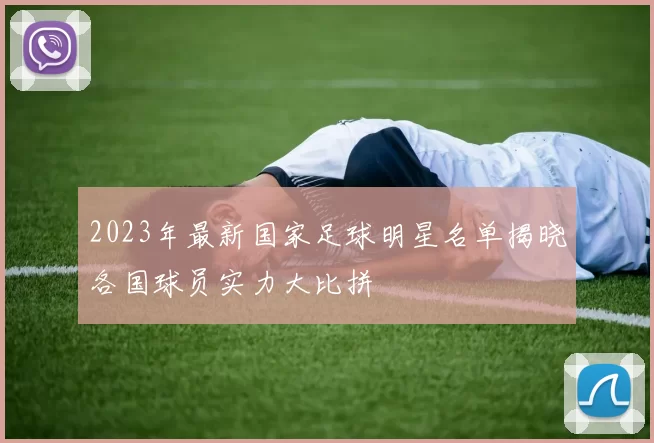 2023年最新国家足球明星名单揭晓各国球员实力大比拼