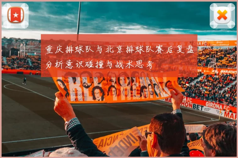 重庆排球队与北京排球队赛后复盘分析意识碰撞与战术思考