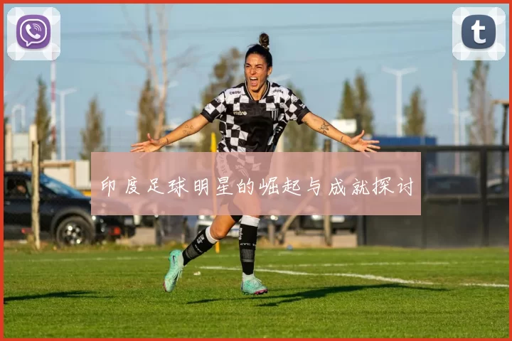 印度足球明星的崛起与成就探讨