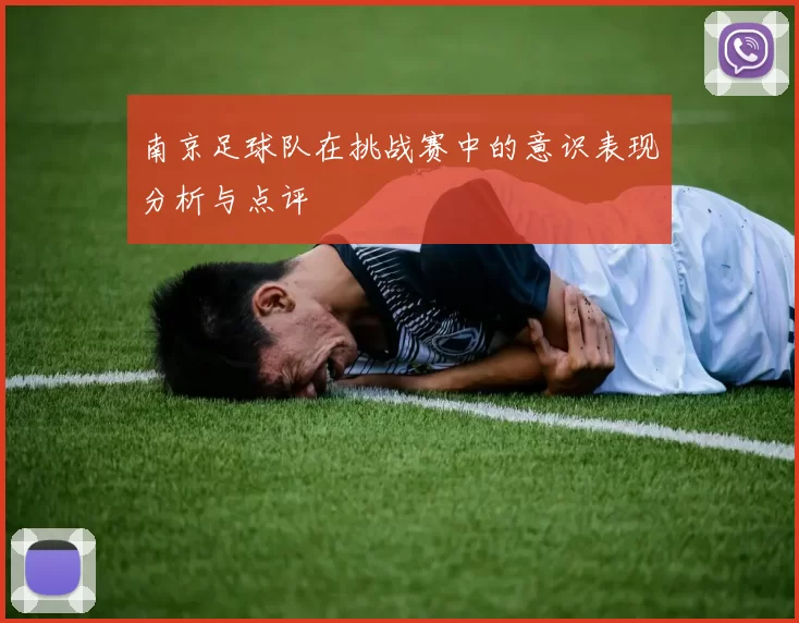 南京足球队在挑战赛中的意识表现分析与点评