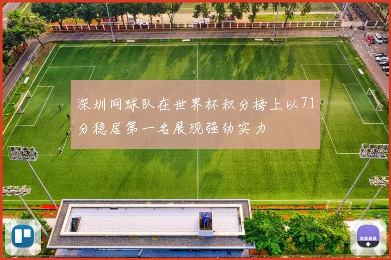 深圳网球队在世界杯积分榜上以71分稳居第一名展现强劲实力