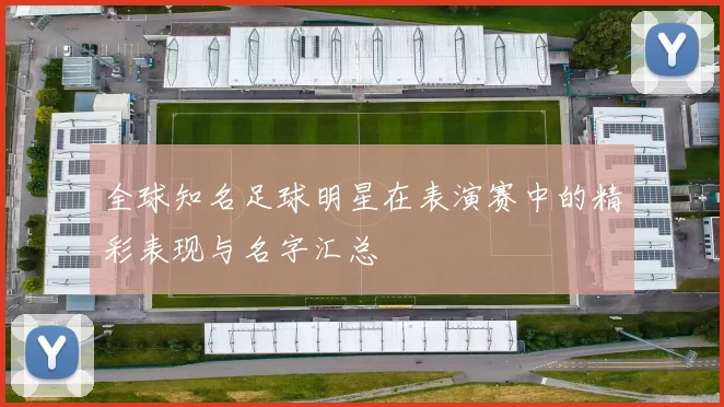 全球知名足球明星在表演赛中的精彩表现与名字汇总