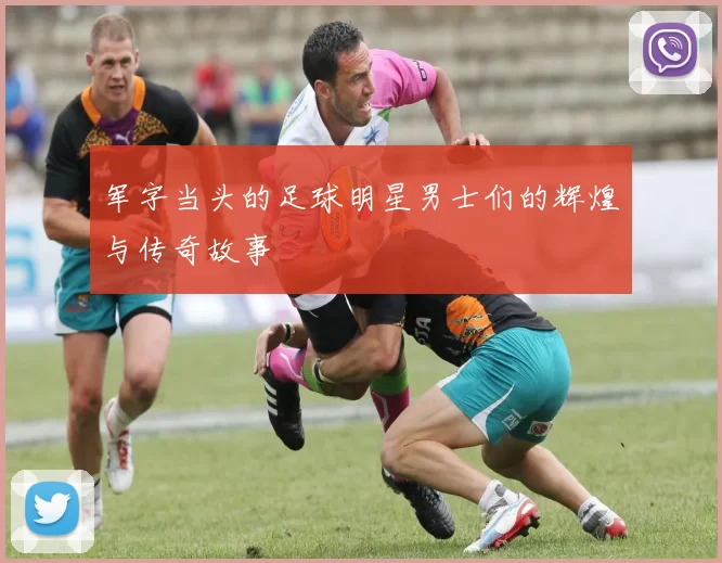 军字当头的足球明星男士们的辉煌与传奇故事