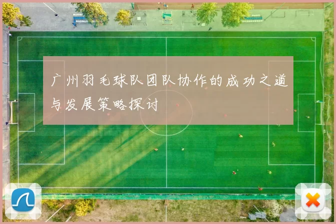 广州羽毛球队团队协作的成功之道与发展策略探讨