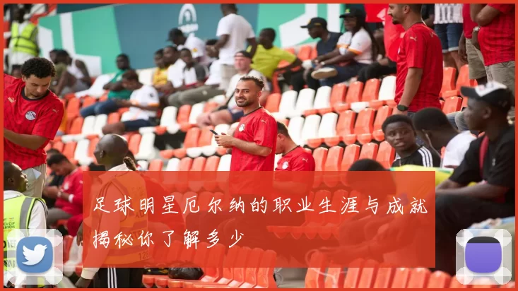 足球明星厄尔纳的职业生涯与成就揭秘你了解多少