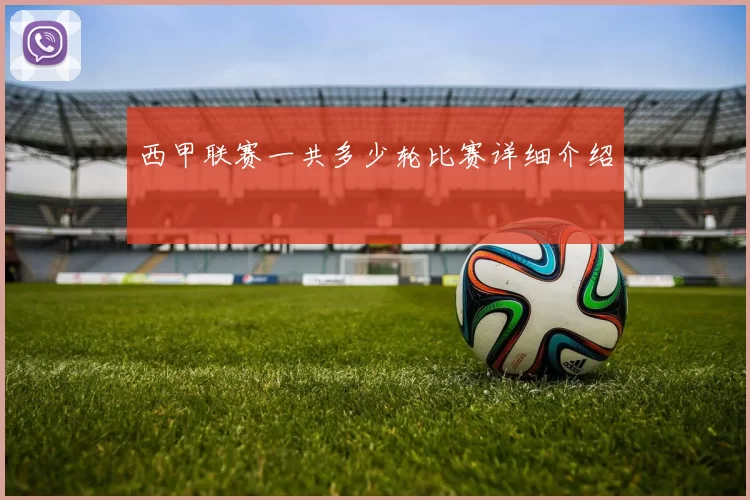 西甲联赛一共多少轮比赛详细介绍