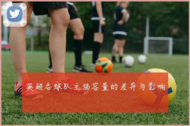 英超各球队主场容量的差异与影响