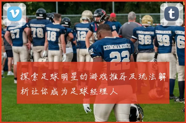 探索足球明星的游戏推荐及玩法解析让你成为足球经理人