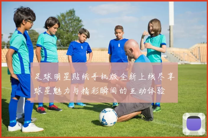 足球明星贴纸手机版全新上线尽享球星魅力与精彩瞬间的互动体验