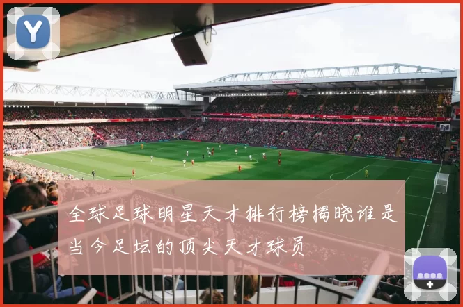 全球足球明星天才排行榜揭晓谁是当今足坛的顶尖天才球员