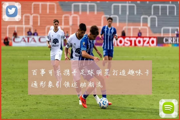 百事可乐携手足球明星打造趣味卡通形象引领运动潮流