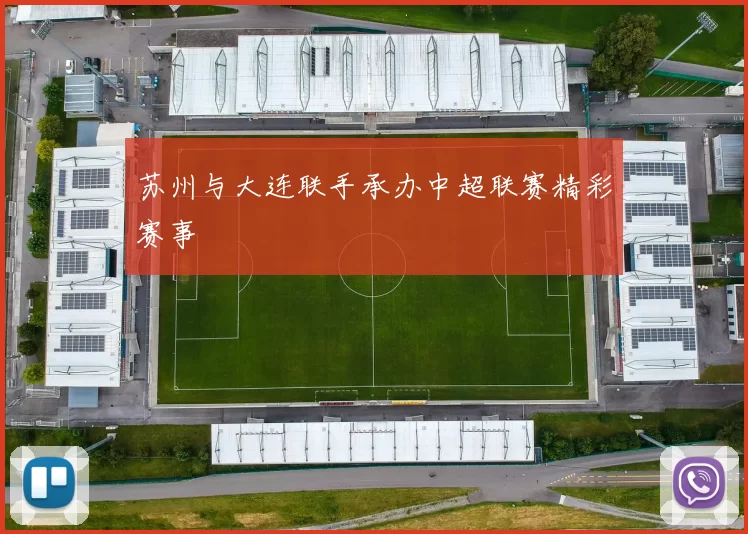 苏州与大连联手承办中超联赛精彩赛事