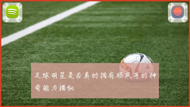 足球明星是否真的拥有顺风耳的神奇能力揭秘