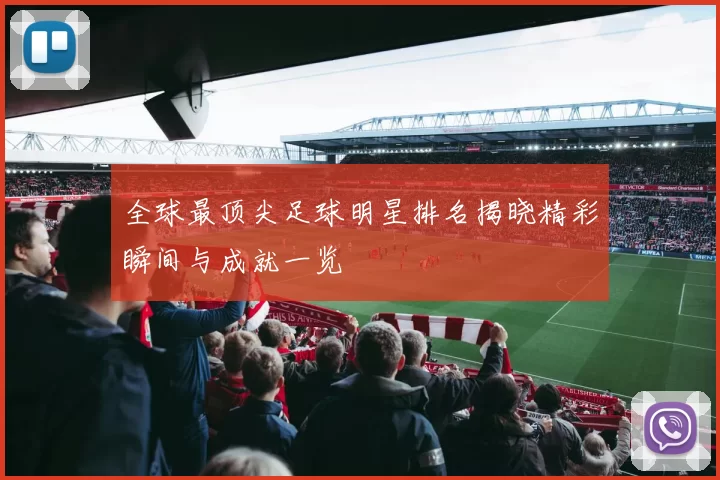 全球最顶尖足球明星排名揭晓精彩瞬间与成就一览