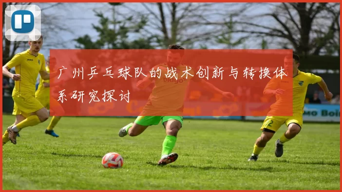 广州乒乓球队的战术创新与转换体系研究探讨