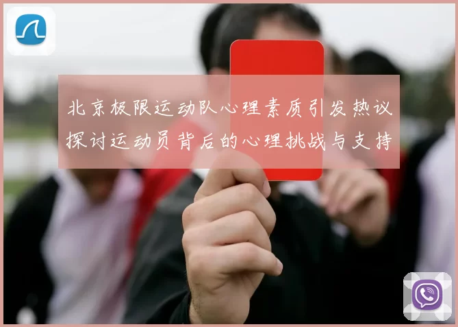 北京极限运动队心理素质引发热议探讨运动员背后的心理挑战与支持系统