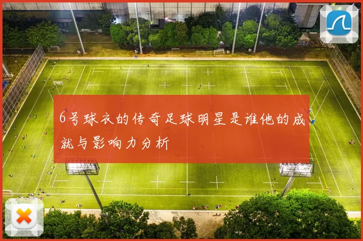 6号球衣的传奇足球明星是谁他的成就与影响力分析