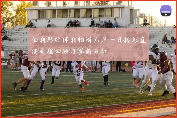 伯利恩对阵利物浦九月一日精彩直播全程回顾与赛前分析