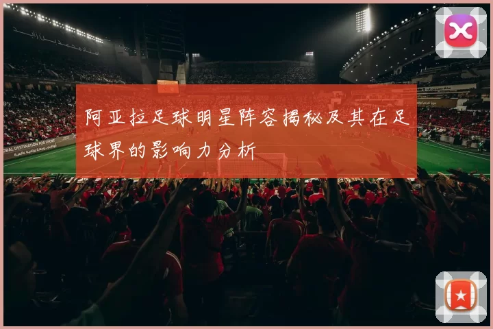 阿亚拉足球明星阵容揭秘及其在足球界的影响力分析