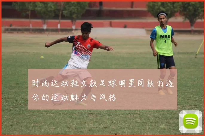 时尚运动鞋女款足球明星同款打造你的运动魅力与风格