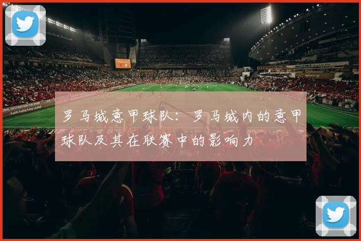 罗马城意甲球队：罗马城内的意甲球队及其在联赛中的影响力