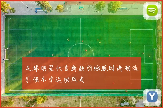 足球明星代言新款羽绒服时尚潮流引领冬季运动风尚