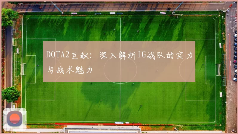 DOTA2巨献：深入解析IG战队的实力与战术魅力
