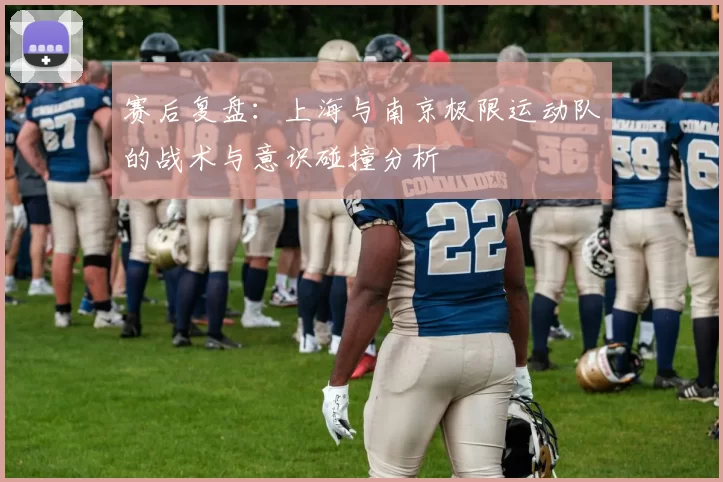 赛后复盘：上海与南京极限运动队的战术与意识碰撞分析