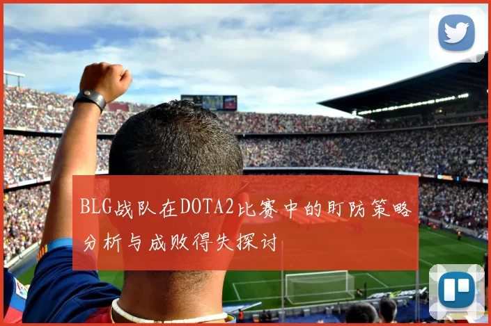 BLG战队在DOTA2比赛中的盯防策略分析与成败得失探讨