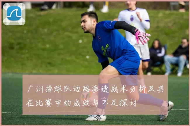 广州排球队边路渗透战术分析及其在比赛中的成效与不足探讨