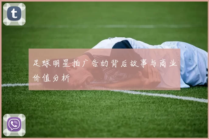 足球明星拍广告的背后故事与商业价值分析