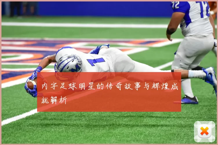 内字足球明星的传奇故事与辉煌成就解析