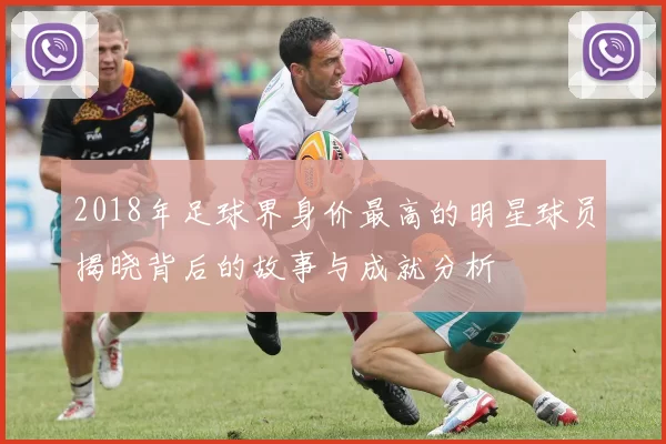 2018年足球界身价最高的明星球员揭晓背后的故事与成就分析