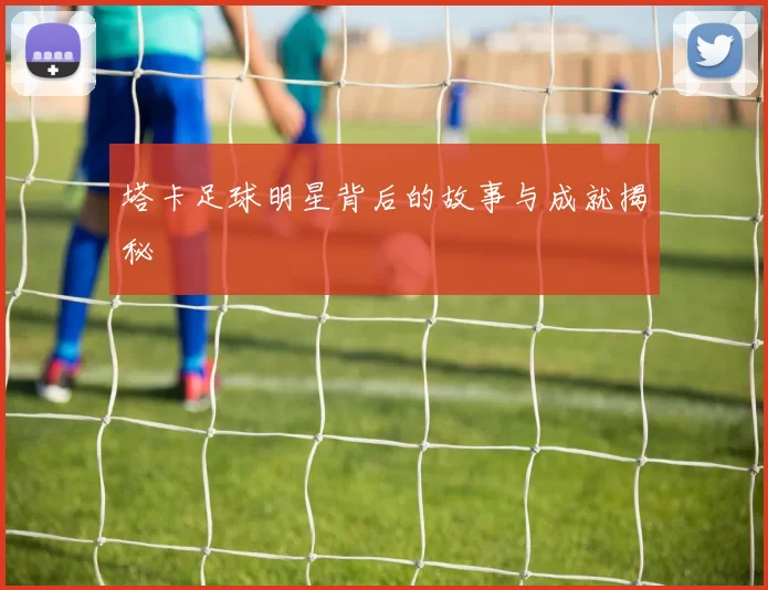 塔卡足球明星背后的故事与成就揭秘