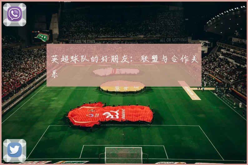 英超球队的好朋友：联盟与合作关系