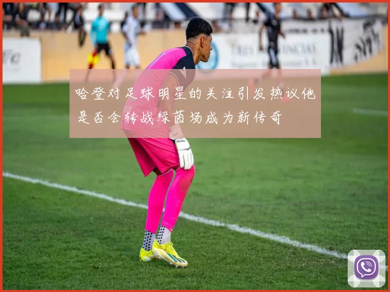 哈登对足球明星的关注引发热议他是否会转战绿茵场成为新传奇