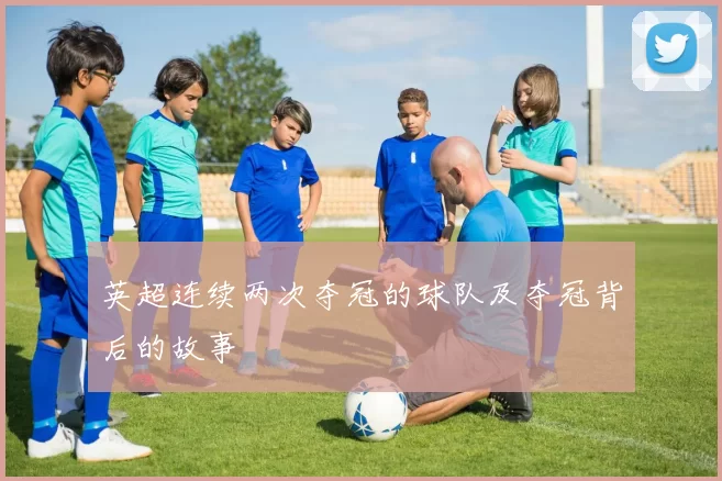 英超连续两次夺冠的球队及夺冠背后的故事