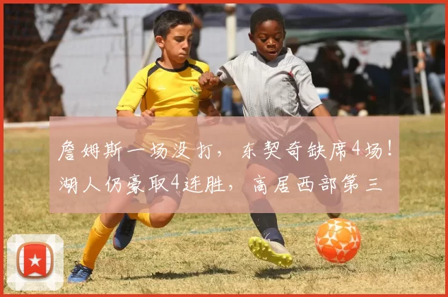 詹姆斯一场没打，东契奇缺席4场！湖人仍豪取4连胜，高居西部第三