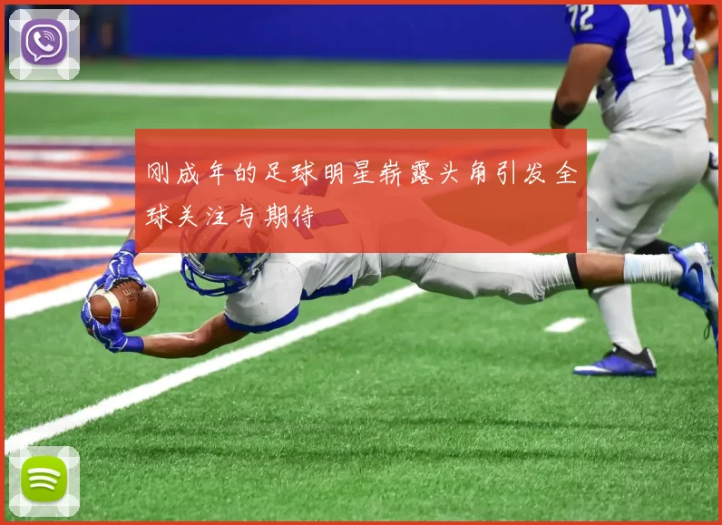 刚成年的足球明星崭露头角引发全球关注与期待